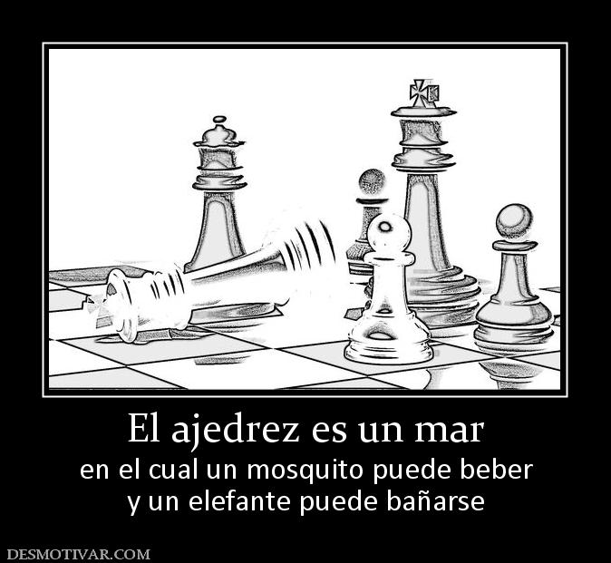 El ajedrez es un mar en el cual un mosquito puede beber y un elefante puede bañarse