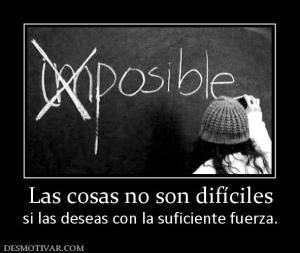 Las cosas no son difíciles si las deseas con la suficiente fuerza.