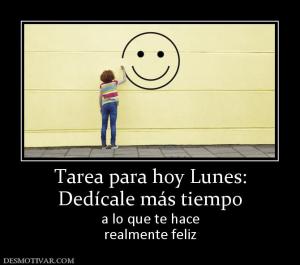 Tarea para hoy Lunes: Dedícale más tiempo a lo que te hace realmente feliz