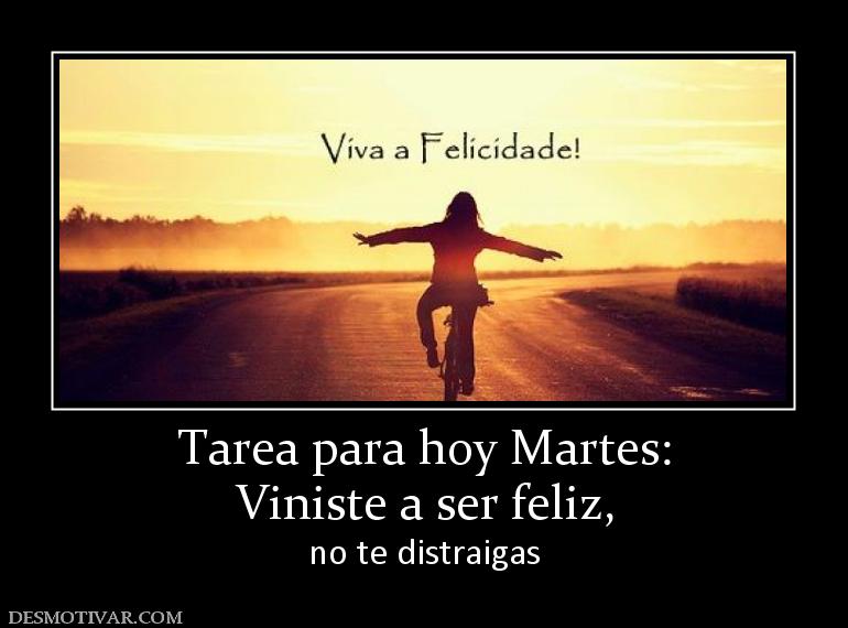 Tarea para hoy Martes: Viniste a ser feliz, no te distraigas