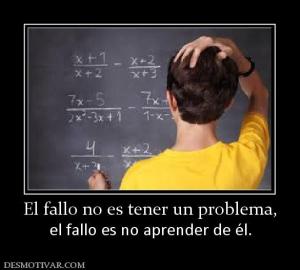 El fallo no es tener un problema, el fallo es no aprender de él.