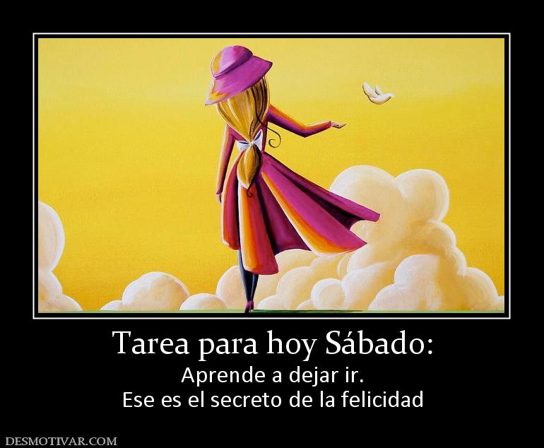 Tarea para hoy Sábado: Aprende a dejar ir. Ese es el secreto de la felicidad