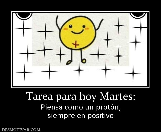 Tarea para hoy Martes: Piensa como un protón, siempre en positivo