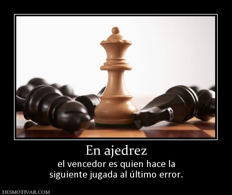 En ajedrez el vencedor es quien hace la siguiente jugada al último error.