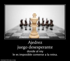 Ajedrez juego desesperante  donde al rey le es imposible comerse a la reina.