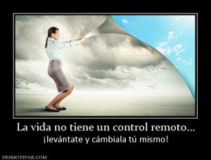 La vida no tiene un control remoto... ¡levántate y cámbiala tú mismo!