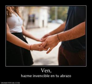 Ven, hazme invencible en tu abrazo