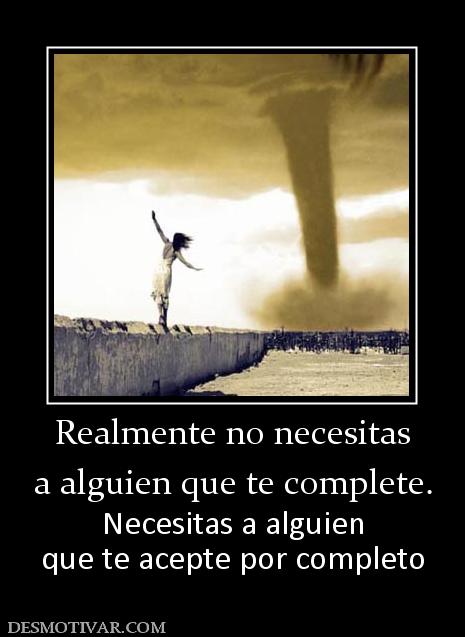 Realmente no necesitas a alguien que te complete. Necesitas a alguien que te acepte por completo