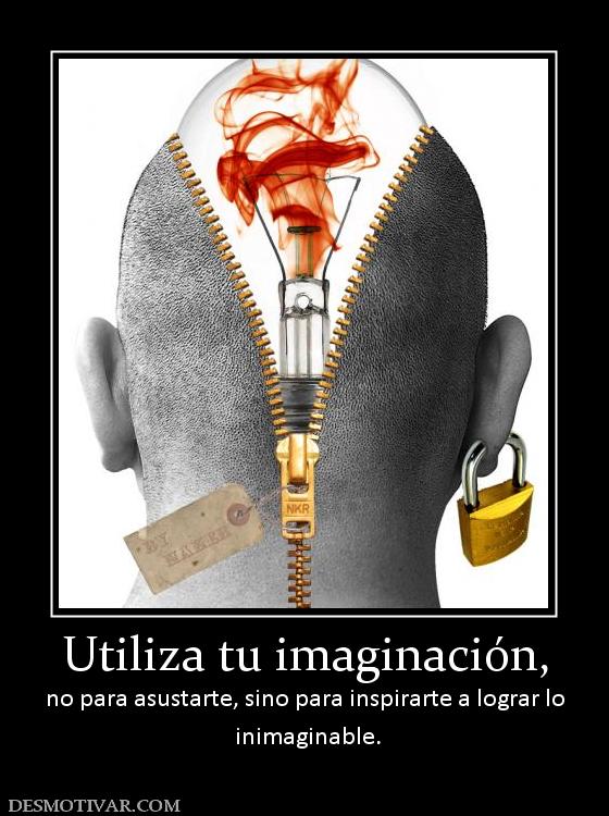 Utiliza tu imaginación, no para asustarte, sino para inspirarte a lograr lo  inimaginable.