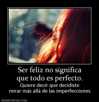 Ser feliz no significa que todo es perfecto. Quiere decir que decidiste mirar más allá de las imperfecciones