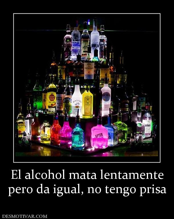 El alcohol mata lentamente pero da igual, no tengo prisa