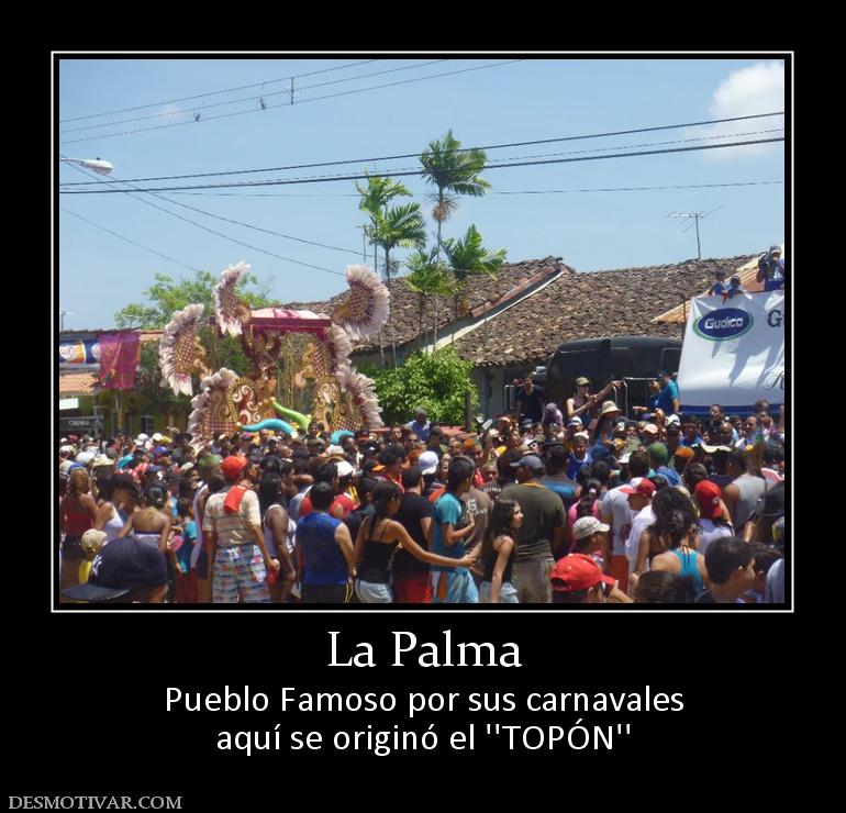 La Palma Pueblo Famoso por sus carnavales aquí se originó el ''TOPÓN''