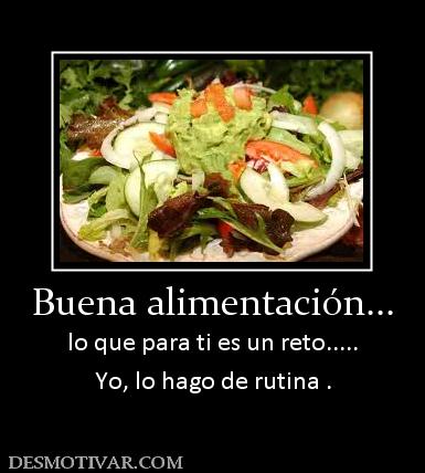 Buena alimentación... lo que para ti es un reto..... Yo, lo hago de rutina .