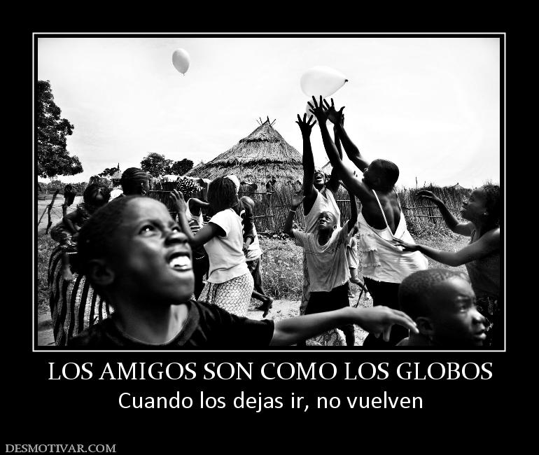 LOS AMIGOS SON COMO LOS GLOBOS Cuando los dejas ir, no vuelven