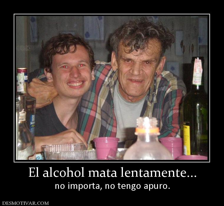 El alcohol mata lentamente... no importa, no tengo apuro.