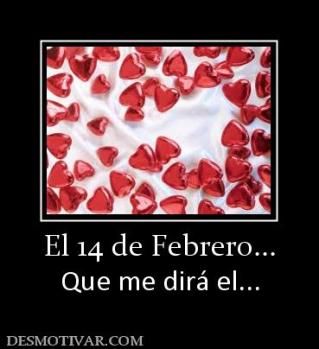 El 14 de Febrero... Que me dirá el...