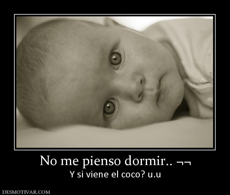 No me pienso dormir.. ¬¬ Y si viene el coco? u.u