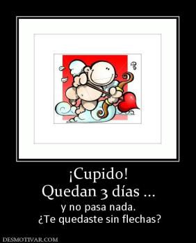 ¡Cupido! Quedan 3 días ... y no pasa nada.  ¿Te quedaste sin flechas?