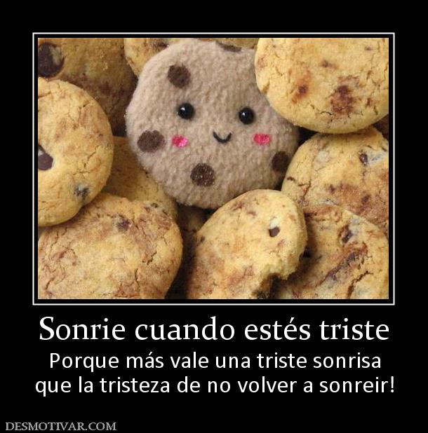 Sonrie cuando estés triste Porque más vale una triste sonrisa que la tristeza de no volver a sonreir!