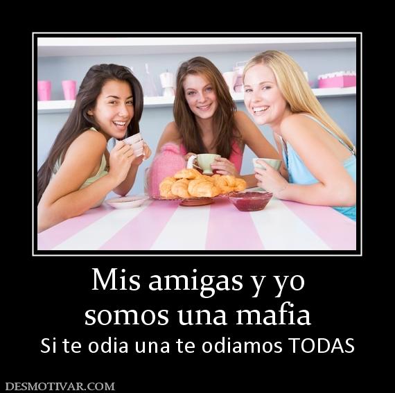 Mis amigas y yo somos una mafia Si te odia una te odiamos TODAS