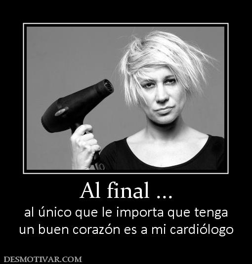 Al final ... al único que le importa que tenga un buen corazón es a mi cardiólogo