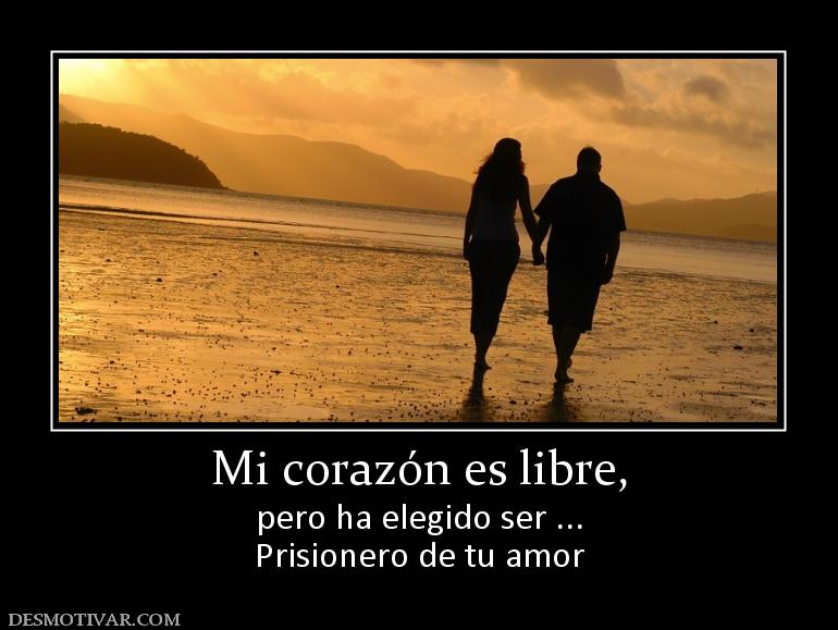 Mi corazón es libre, pero ha elegido ser ... Prisionero de tu amor