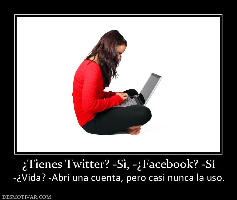 ¿Tienes Twitter? -Si, -¿Facebook? -Sí -¿Vida? -Abrí una cuenta, pero casi nunca la uso.