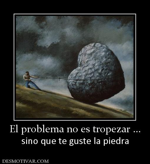 El problema no es tropezar ... sino que te guste la piedra