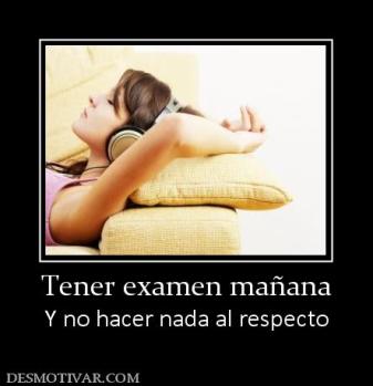 Tener examen mañana Y no hacer nada al respecto