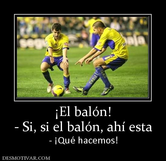 ¡El balón! - Si, si el balón, ahí esta - ¡Qué hacemos!