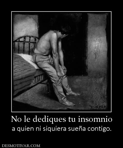 No le dediques tu insomnio a quien ni siquiera sueña contigo.