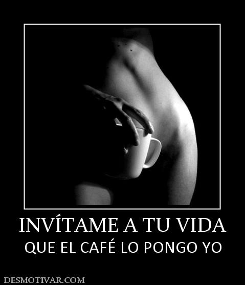 INVÍTAME A TU VIDA QUE EL CAFÉ LO PONGO YO