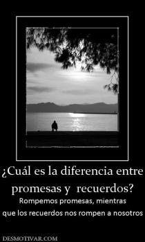 ¿Cuál es la diferencia entre promesas y  recuerdos? Rompemos promesas, mientras que los recuerdos nos rompen a nosotros