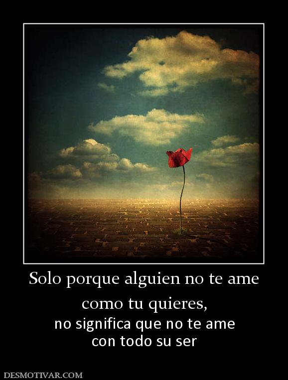 Solo porque alguien no te ame como tu quieres, no significa que no te ame con todo su ser