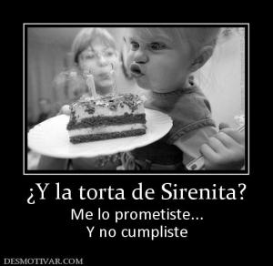 ¿Y la torta de Sirenita? Me lo prometiste... Y no cumpliste