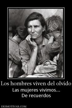 Los hombres viven del olvido Las mujeres vivimos... De recuerdos