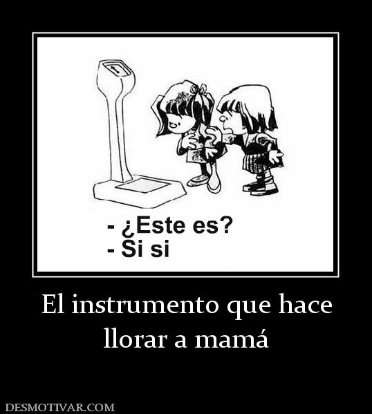 El instrumento que hace llorar a mamá