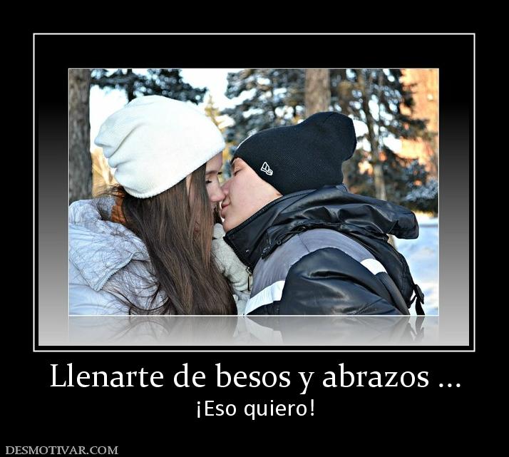 Llenarte de besos y abrazos ... ¡Eso quiero!