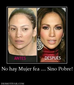 No hay Mujer fea .... Sino Pobre!