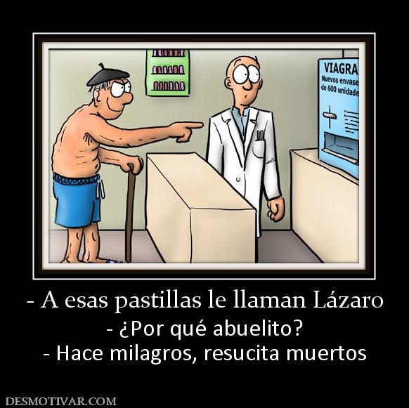 - A esas pastillas le llaman Lázaro - ¿Por qué abuelito? - Hace milagros, resucita muertos