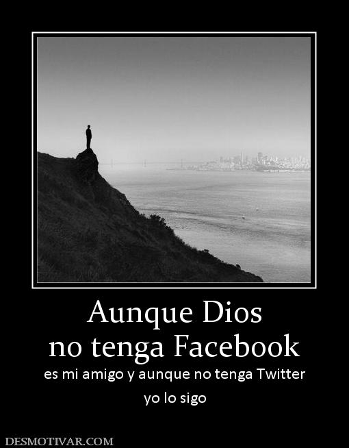 Aunque Dios no tenga Facebook es mi amigo y aunque no tenga Twitter yo lo sigo