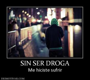 SIN SER DROGA Me hiciste sufrir