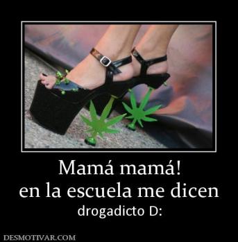 Mamá mamá! en la escuela me dicen drogadicto D: