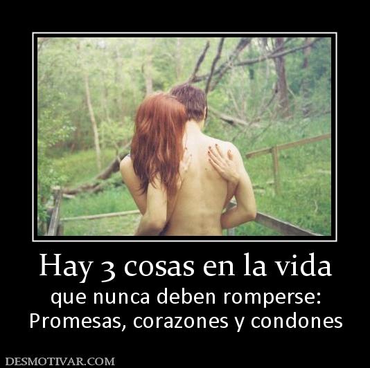 Hay 3 cosas en la vida que nunca deben romperse: Promesas, corazones y condones