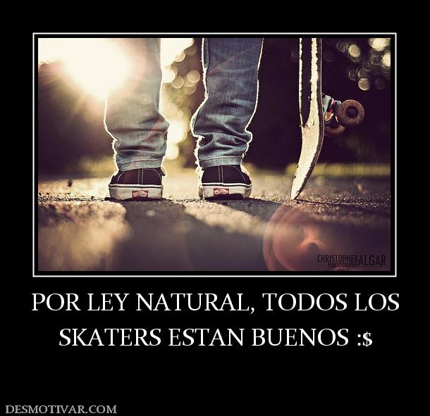 POR LEY NATURAL, TODOS LOS SKATERS ESTAN BUENOS :$