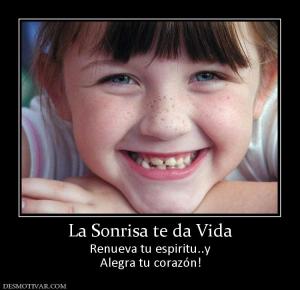 La Sonrisa te da Vida Renueva tu espiritu..y Alegra tu corazón!