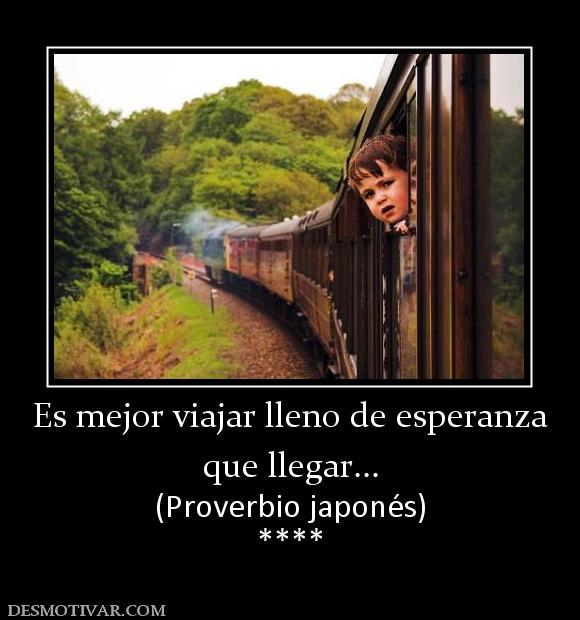 Es mejor viajar lleno de esperanza que llegar... (Proverbio japonés) ****