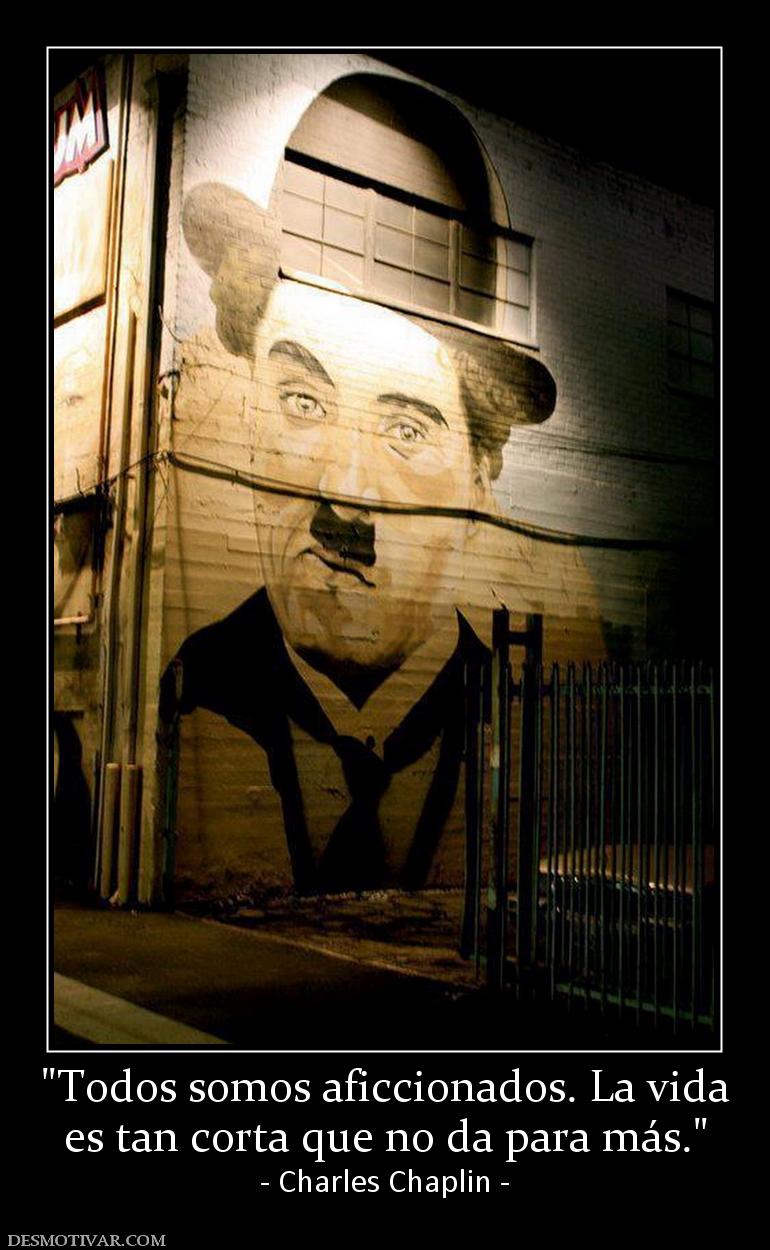 es tan corta que no da para más. - Charles Chaplin -