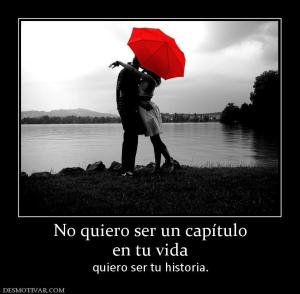 No quiero ser un capítulo en tu vida quiero ser tu historia.