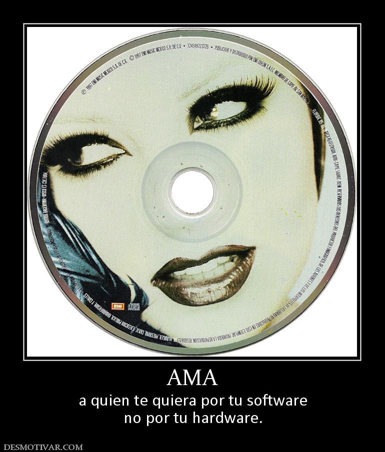 AMA a quien te quiera por tu software no por tu hardware.